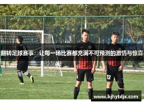 翻转足球赛事：让每一场比赛都充满不可预测的激情与惊喜