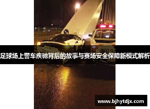 足球场上警车疾驰背后的故事与赛场安全保障新模式解析