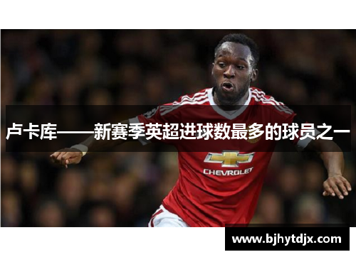 卢卡库——新赛季英超进球数最多的球员之一